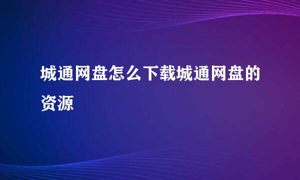 城通网盘怎么下载城通网盘的资源
