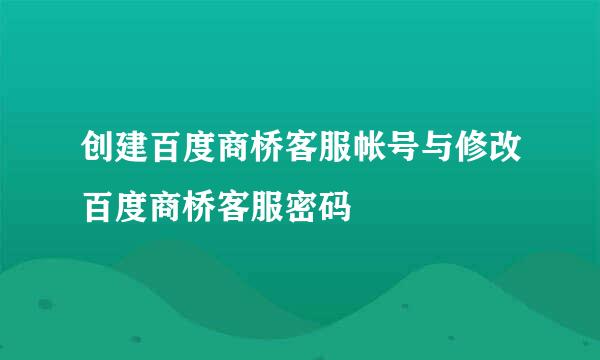 创建百度商桥客服帐号与修改百度商桥客服密码