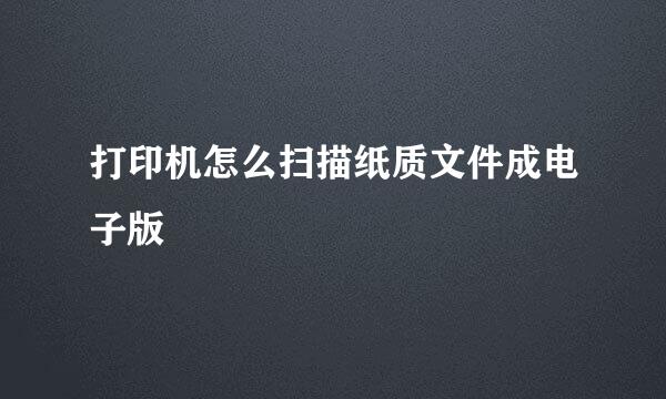 打印机怎么扫描纸质文件成电子版