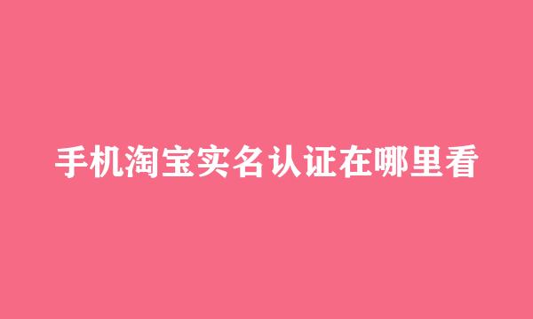 手机淘宝实名认证在哪里看