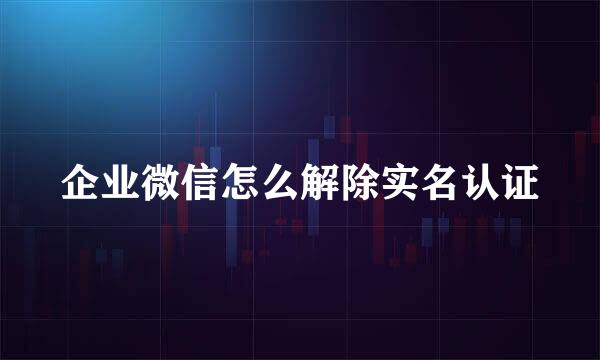 企业微信怎么解除实名认证