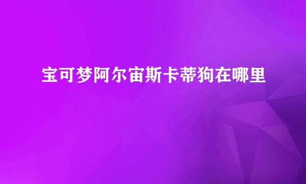 宝可梦阿尔宙斯卡蒂狗在哪里