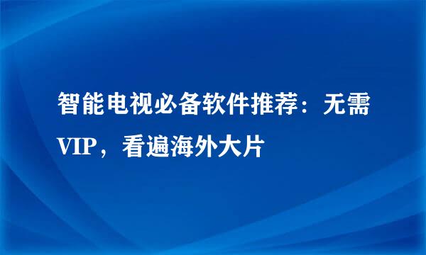 智能电视必备软件推荐：无需VIP，看遍海外大片