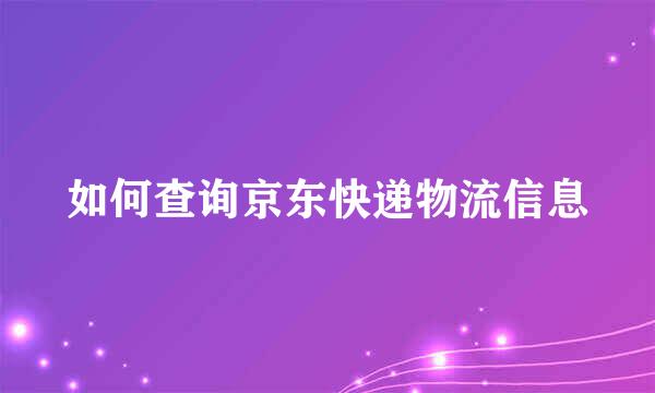 如何查询京东快递物流信息