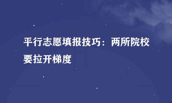 平行志愿填报技巧：两所院校要拉开梯度