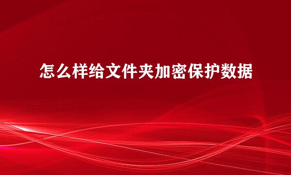 怎么样给文件夹加密保护数据