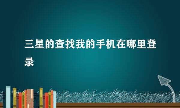 三星的查找我的手机在哪里登录
