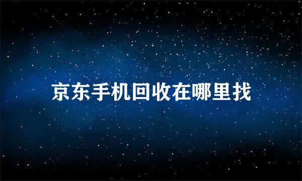 京东手机回收在哪里找