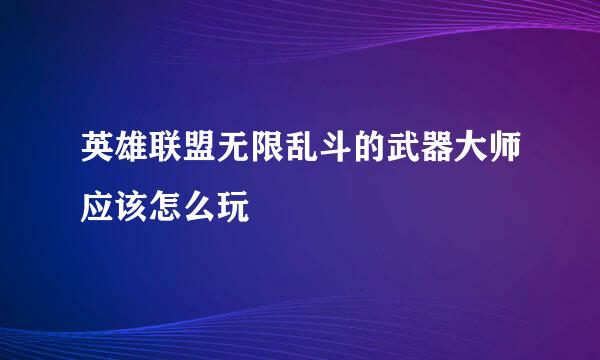 英雄联盟无限乱斗的武器大师应该怎么玩