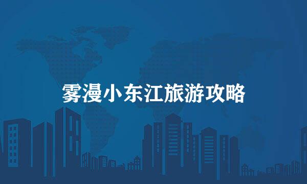 雾漫小东江旅游攻略