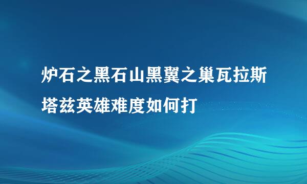 炉石之黑石山黑翼之巢瓦拉斯塔兹英雄难度如何打