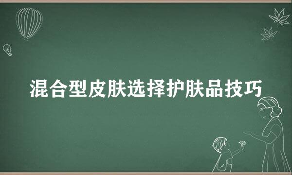混合型皮肤选择护肤品技巧