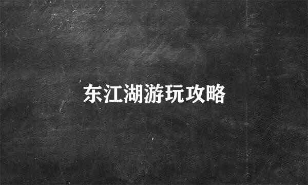 东江湖游玩攻略