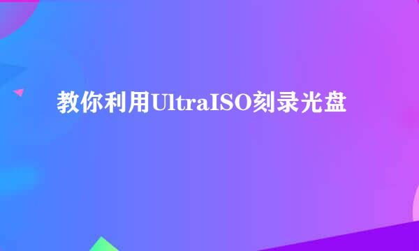 教你利用UltraISO刻录光盘
