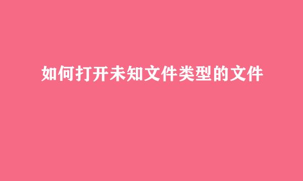 如何打开未知文件类型的文件