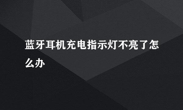蓝牙耳机充电指示灯不亮了怎么办