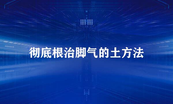 彻底根治脚气的土方法