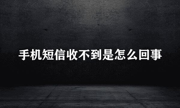 手机短信收不到是怎么回事