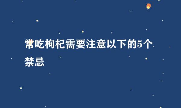 常吃枸杞需要注意以下的5个禁忌