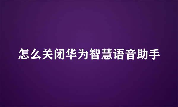 怎么关闭华为智慧语音助手