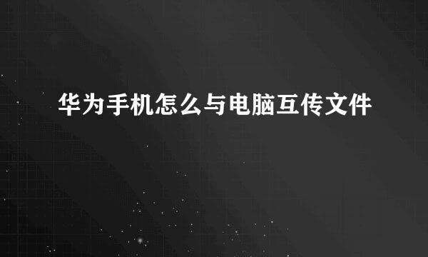 华为手机怎么与电脑互传文件