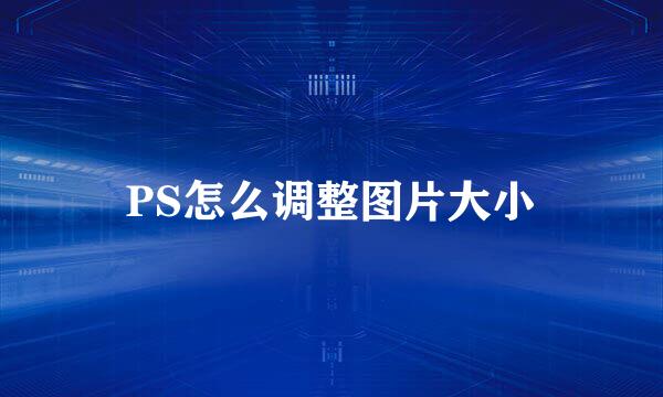 PS怎么调整图片大小