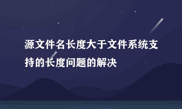 源文件名长度大于文件系统支持的长度问题的解决