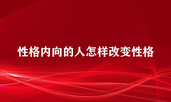 性格内向的人怎样改变性格