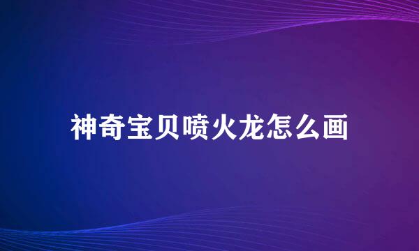 神奇宝贝喷火龙怎么画