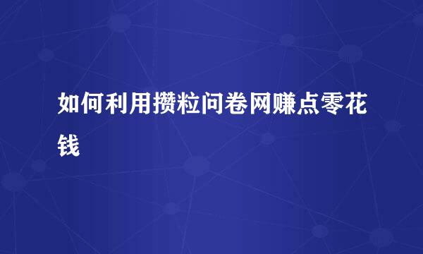 如何利用攒粒问卷网赚点零花钱