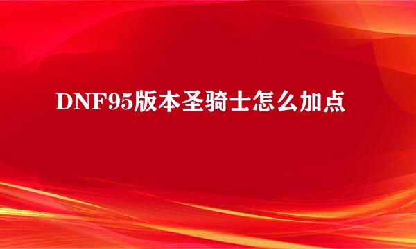 DNF95版本圣骑士怎么加点