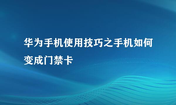 华为手机使用技巧之手机如何变成门禁卡