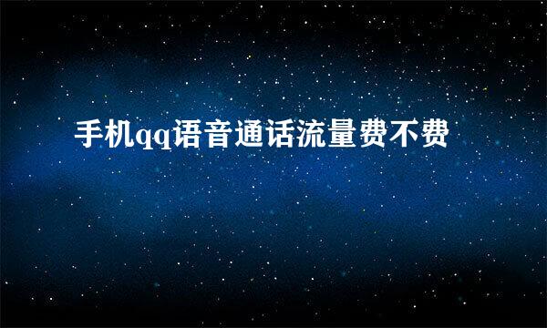 手机qq语音通话流量费不费
