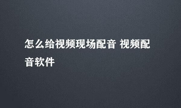 怎么给视频现场配音 视频配音软件
