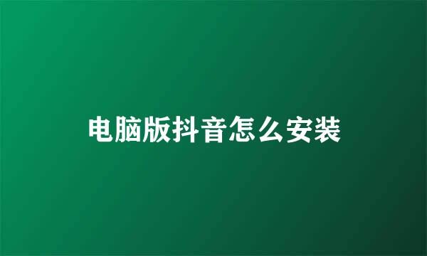 电脑版抖音怎么安装