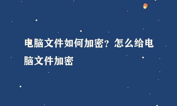 电脑文件如何加密？怎么给电脑文件加密