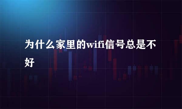 为什么家里的wifi信号总是不好