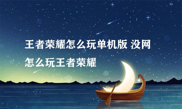 王者荣耀怎么玩单机版 没网怎么玩王者荣耀