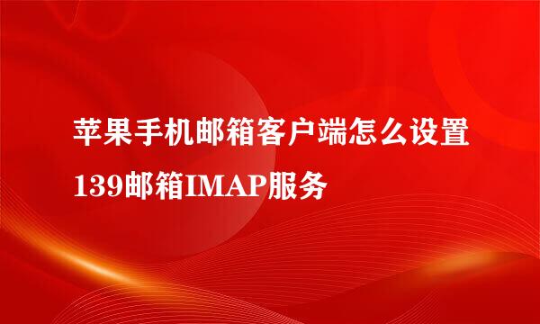 苹果手机邮箱客户端怎么设置139邮箱IMAP服务