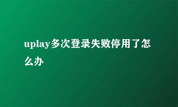 uplay多次登录失败停用了怎么办