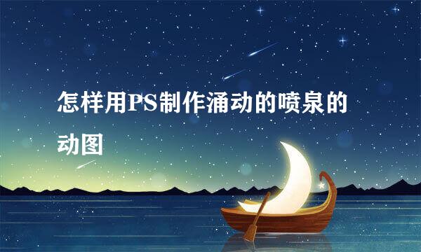 怎样用PS制作涌动的喷泉的动图