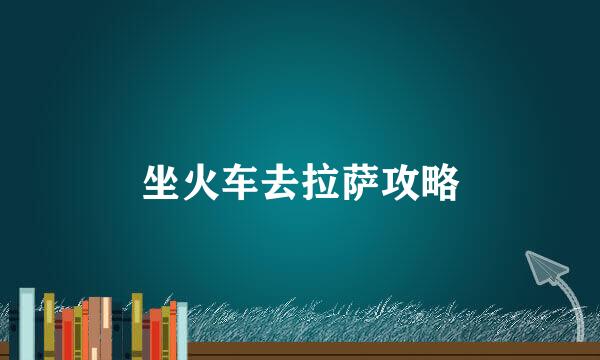 坐火车去拉萨攻略