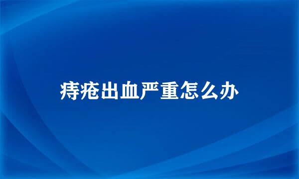 痔疮出血严重怎么办
