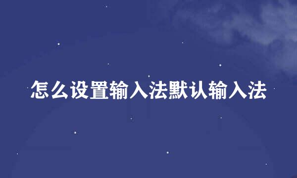 怎么设置输入法默认输入法
