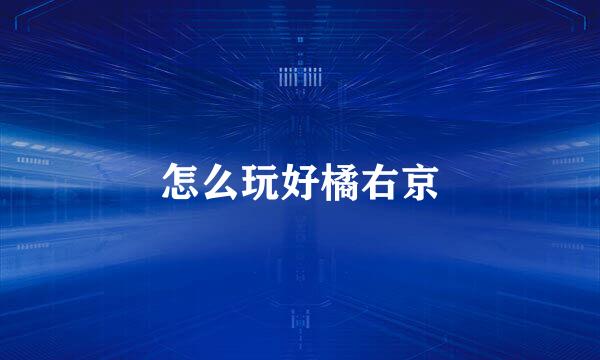 怎么玩好橘右京