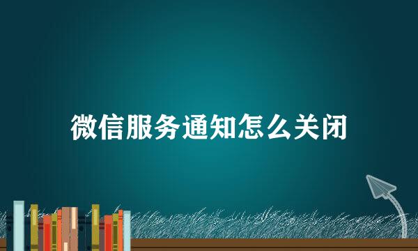 微信服务通知怎么关闭