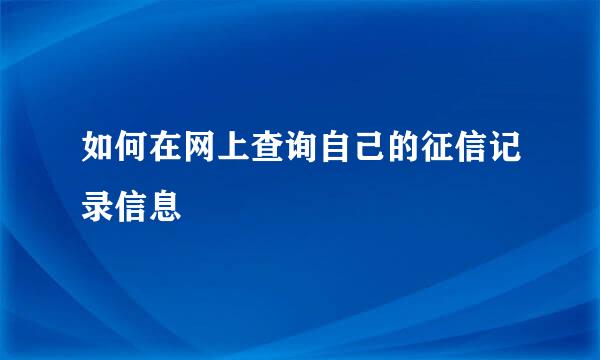 如何在网上查询自己的征信记录信息