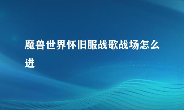 魔兽世界怀旧服战歌战场怎么进