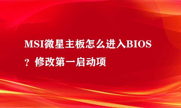MSI微星主板怎么进入BIOS？修改第一启动项
