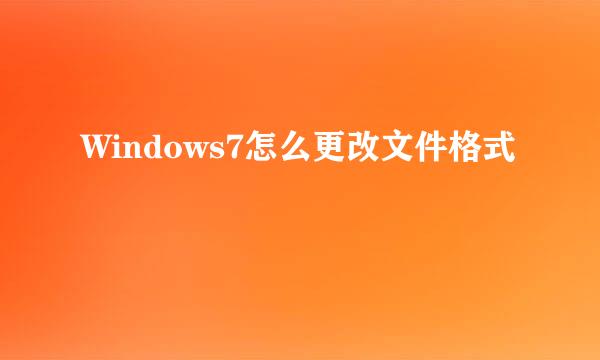 Windows7怎么更改文件格式